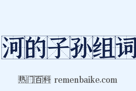 河的子孙组词是什么意思的图片